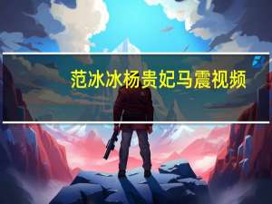 范冰冰杨贵妃马震视频（范冰冰马震完整视频）