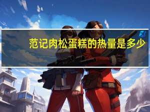 范记 肉松蛋糕的热量是多少