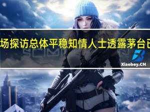 茅台调价后市场探访总体平稳知情人士透露茅台已开展全国稳价措施