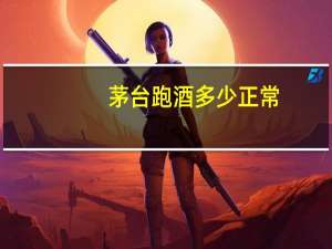 茅台跑酒多少正常