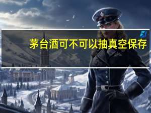 茅台酒可不可以抽真空保存