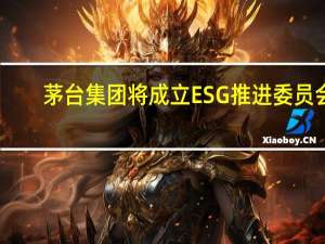 茅台集团将成立ESG推进委员会