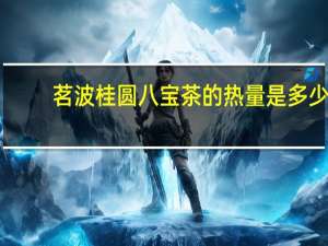 茗波 桂圆八宝茶的热量是多少