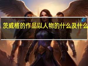 茨威格的作品以人物的什么及什么见长（茨威格的作品）