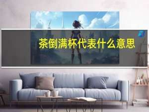 茶倒满杯代表什么意思