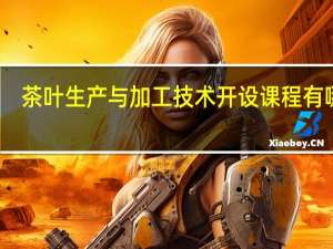 茶叶生产与加工技术开设课程有哪些