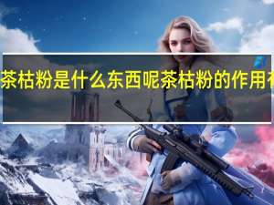茶枯粉是什么东西呢 茶枯粉的作用有哪些