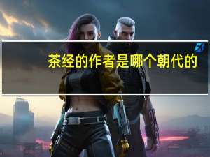 茶经的作者是哪个朝代的（茶经的作者是）