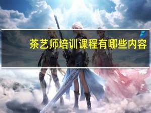 茶艺师培训课程有哪些内容