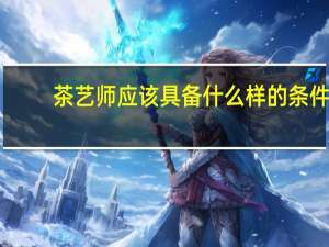 茶艺师应该具备什么样的条件