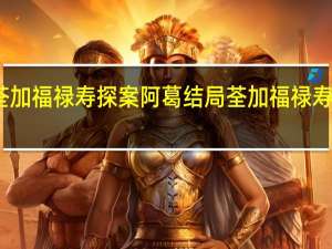 荃加福禄寿探案阿葛结局 荃加福禄寿粤语版