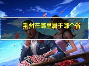 荆州在哪里属于哪个省