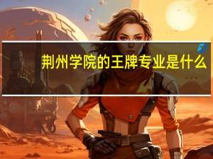 荆州学院的王牌专业是什么