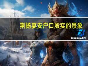 荆扬宴安户口殷实的景象（ldquo 荆扬晏安 户口殷实 rdquo 是什么意思）