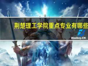 荆楚理工学院重点专业有哪些
