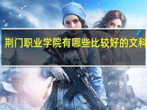 荆门职业学院有哪些比较好的文科专业