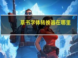 草书字体转换器在哪里（草书字体转换器）