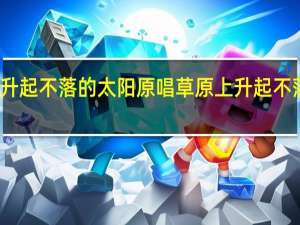 草原上升起不落的太阳原唱 草原上升起不落的太阳原唱