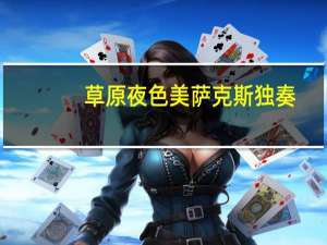 草原夜色美萨克斯独奏（草原夜色美歌谱）