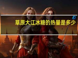 草原大江 冰糖的热量是多少