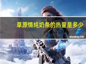 草原情 纯奶条的热量是多少