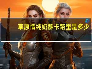 草原情 纯奶酥卡路里是多少