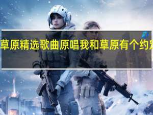 草原精选歌曲原唱 我和草原有个约定原唱