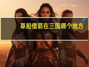 草船借箭在三国哪个地方