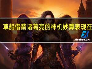 草船借箭诸葛亮的神机妙算表现在哪里