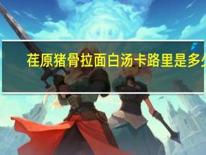 荏原 猪骨拉面白汤卡路里是多少