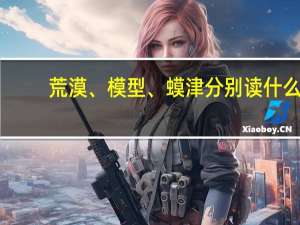 荒漠、模型、蟆津分别读什么