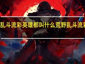 荒野乱斗流彩英雄都叫什么 荒野乱斗流彩英雄介绍
