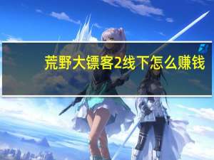 荒野大镖客2线下怎么赚钱