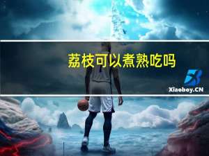 荔枝可以煮熟吃吗