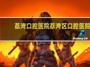 荔湾口腔医院 荔湾区口腔医院如何挂号