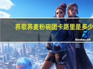 荞歌 荞麦粉碗团卡路里是多少