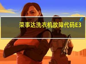 荣事达洗衣机故障代码E3（荣事达洗衣机故障）