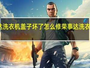 荣事达洗衣机盖子坏了怎么修 荣事达洗衣机维修电话