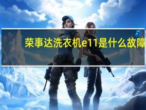 荣事达洗衣机e11是什么故障