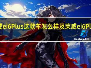 荣威ei6 Plus这款车怎么样及荣威ei6 Plus省油吗