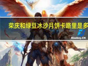 荣庆和 绿豆冰沙月饼卡路里是多少