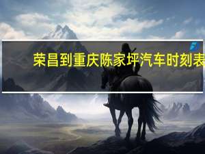 荣昌到重庆陈家坪汽车时刻表