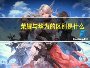 荣耀与华为的区别是什么