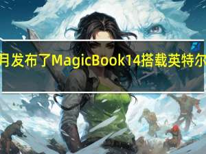 荣耀今年5月发布了MagicBook14搭载英特尔12代标压处理器