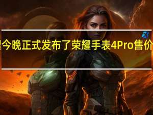 荣耀今晚正式发布了荣耀手表4Pro售价1599元起