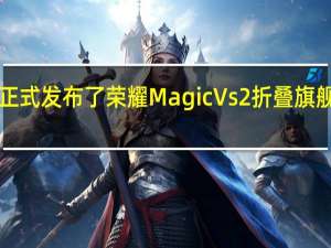 荣耀今晚正式发布了荣耀Magic Vs2折叠旗舰售价6999元起