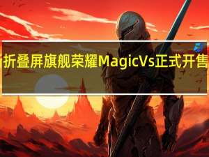 荣耀全新折叠屏旗舰荣耀MagicVs正式开售售价7499元起