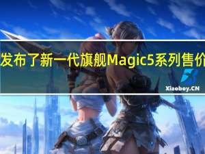 荣耀发布了新一代旗舰Magic5系列售价3999元起