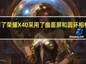 荣耀在9月份发布了荣耀X40采用了曲面屏和圆环相机模组售价仅为1499元
