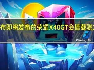 荣耀宣布即将发布的荣耀X40GT会搭载骁龙888处理器